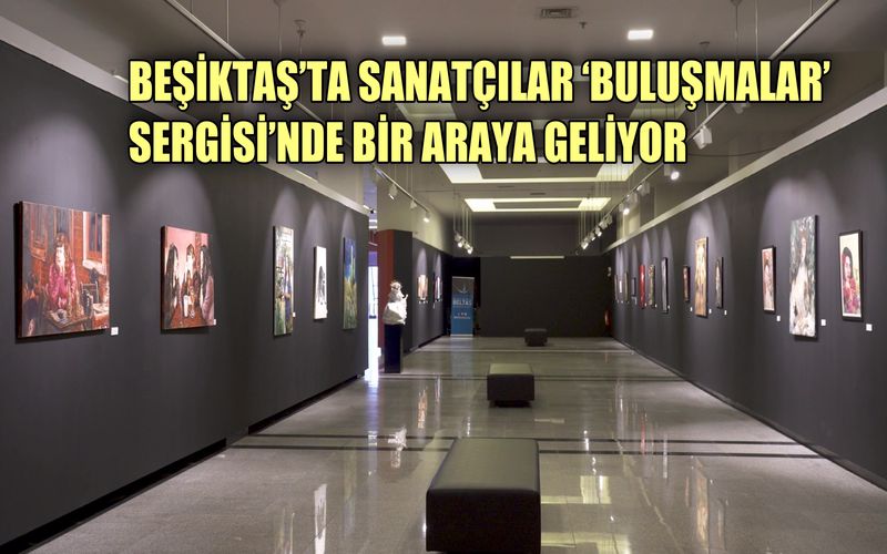 Beşiktaş'ta sanatçılar 'Buluşmalar' sergisi'nde bir araya geliyor