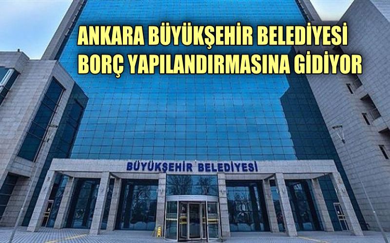Ankara Büyükşehir Belediyesi borç yapılandırmasına gidiyor