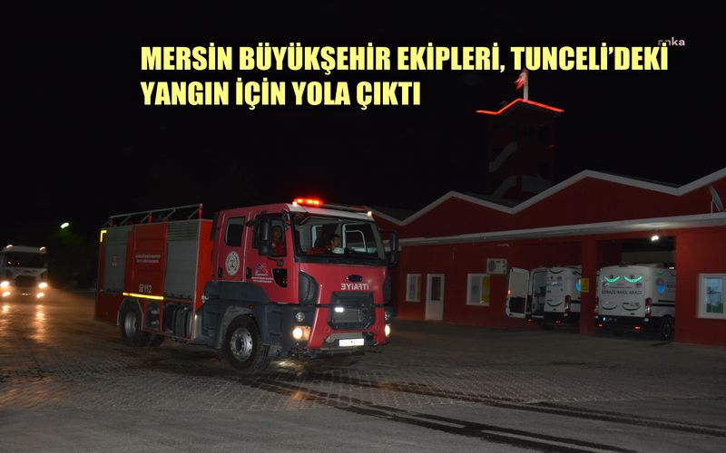 Mersin Büyükşehir Belediyesi ekipleri Tunceli'deki yangına müdahale için yola çıktı